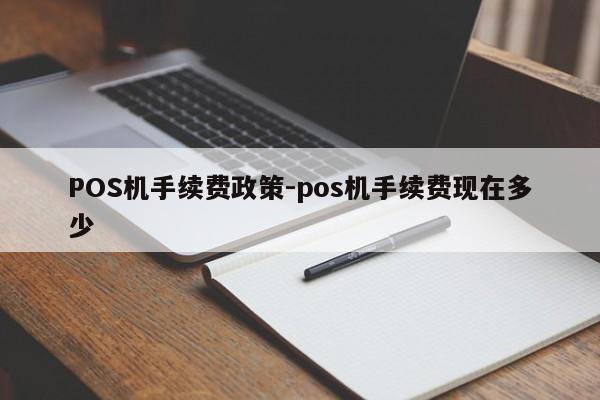 安徽POS机手续费政策-pos机手续费现在多少